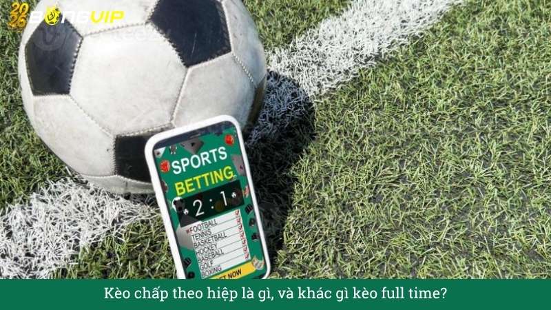 Kèo chấp theo hiệp – Bí quyết đọc trận như dân pro